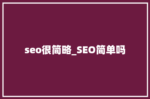 seo很简略_SEO简单吗