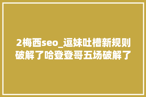 2梅西seo_逗妹吐槽新规则破解了哈登登哥五场破解了新规则