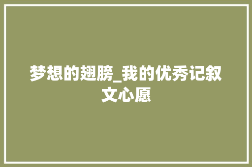 梦想的翅膀_我的优秀记叙文心愿