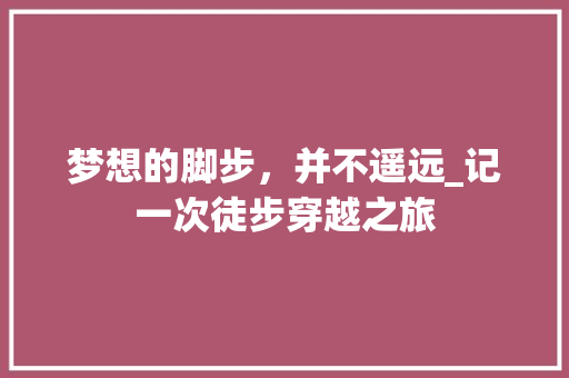 梦想的脚步，并不遥远_记一次徒步穿越之旅