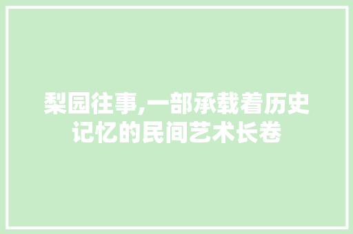 梨园往事,一部承载着历史记忆的民间艺术长卷