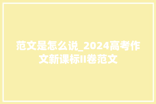 范文是怎么说_2024高考作文新课标II卷范文