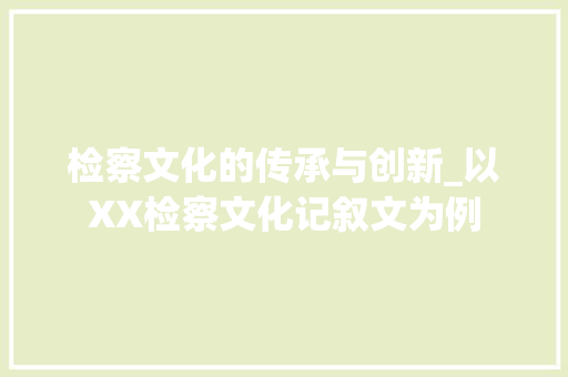 检察文化的传承与创新_以XX检察文化记叙文为例