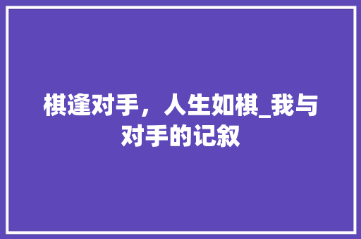 棋逢对手，人生如棋_我与对手的记叙