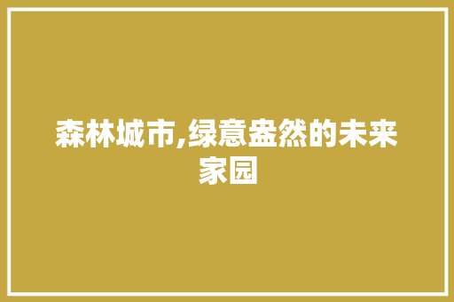 森林城市,绿意盎然的未来家园