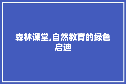 森林课堂,自然教育的绿色启迪