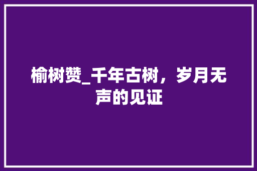 榆树赞_千年古树，岁月无声的见证