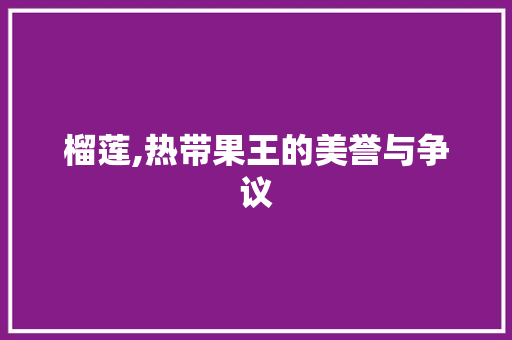 榴莲,热带果王的美誉与争议