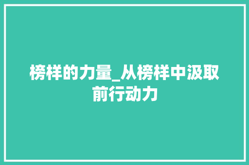 榜样的力量_从榜样中汲取前行动力