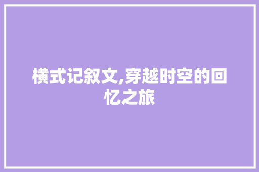 横式记叙文,穿越时空的回忆之旅