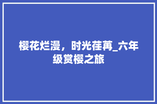 樱花烂漫，时光荏苒_六年级赏樱之旅