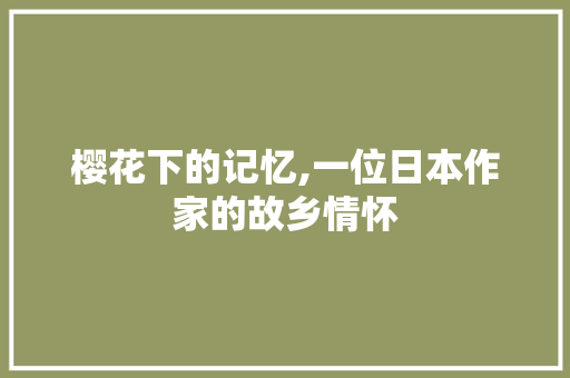 樱花下的记忆,一位日本作家的故乡情怀