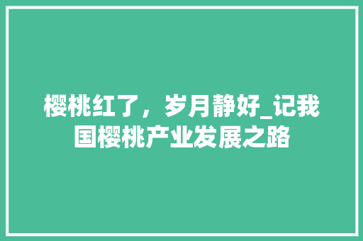 樱桃红了，岁月静好_记我国樱桃产业发展之路