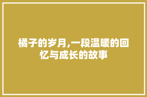 橘子的岁月,一段温暖的回忆与成长的故事