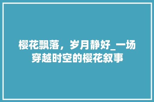 樱花飘落，岁月静好_一场穿越时空的樱花叙事