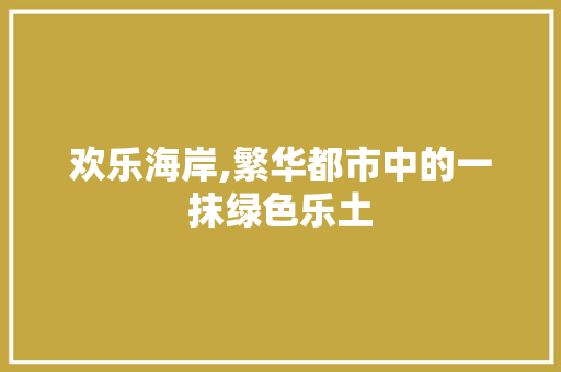 欢乐海岸,繁华都市中的一抹绿色乐土