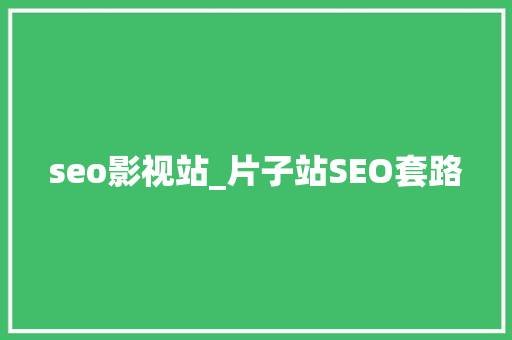 seo影视站_片子站SEO套路