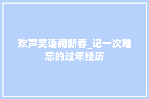 欢声笑语闹新春_记一次难忘的过年经历