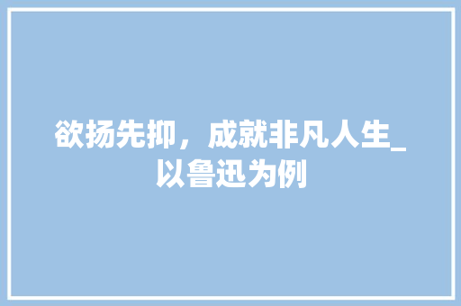 欲扬先抑，成就非凡人生_以鲁迅为例