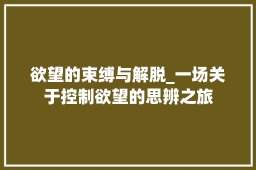 欲望的束缚与解脱_一场关于控制欲望的思辨之旅