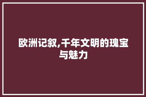 欧洲记叙,千年文明的瑰宝与魅力