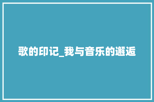 歌的印记_我与音乐的邂逅