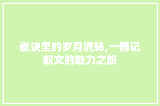 歌诀里的岁月流转,一部记叙文的魅力之旅