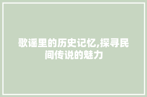 歌谣里的历史记忆,探寻民间传说的魅力