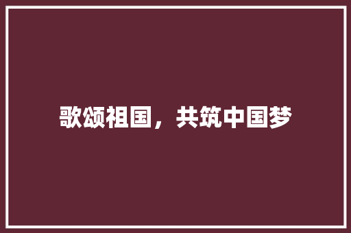 歌颂祖国，共筑中国梦