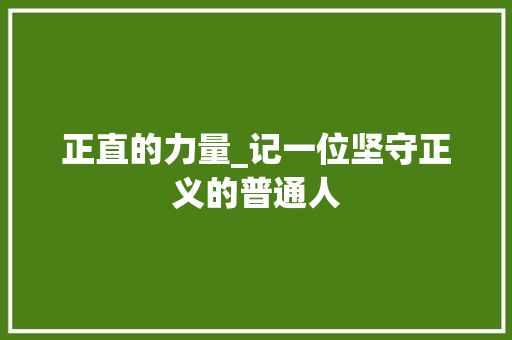 正直的力量_记一位坚守正义的普通人