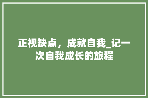 正视缺点，成就自我_记一次自我成长的旅程