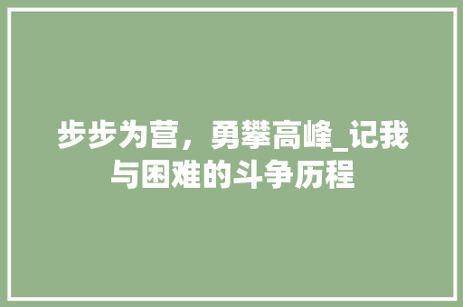 步步为营，勇攀高峰_记我与困难的斗争历程