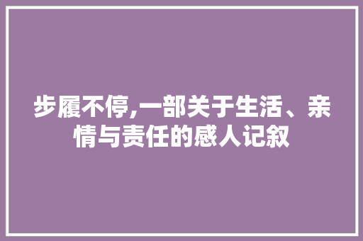 步履不停,一部关于生活、亲情与责任的感人记叙