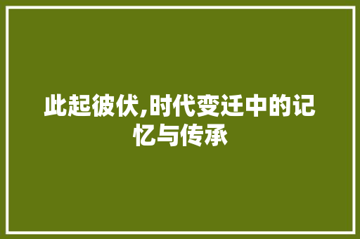 此起彼伏,时代变迁中的记忆与传承