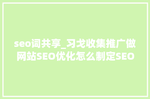 seo词共享_习戈收集推广做网站SEO优化怎么制定SEO营销筹划