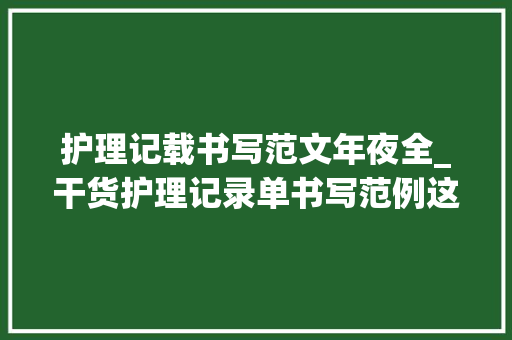 护理记载书写范文年夜全_干货护理记录单书写范例这些问题留心到了吗