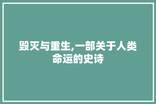 毁灭与重生,一部关于人类命运的史诗