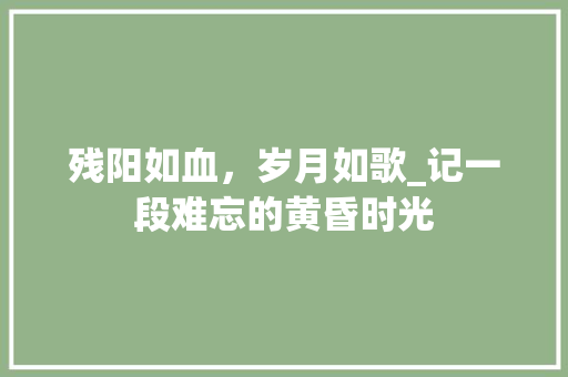 残阳如血，岁月如歌_记一段难忘的黄昏时光