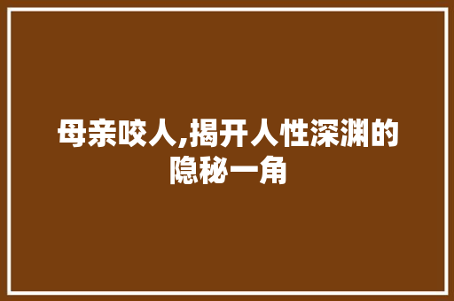 母亲咬人,揭开人性深渊的隐秘一角