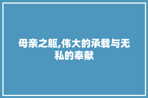 母亲之躯,伟大的承载与无私的奉献