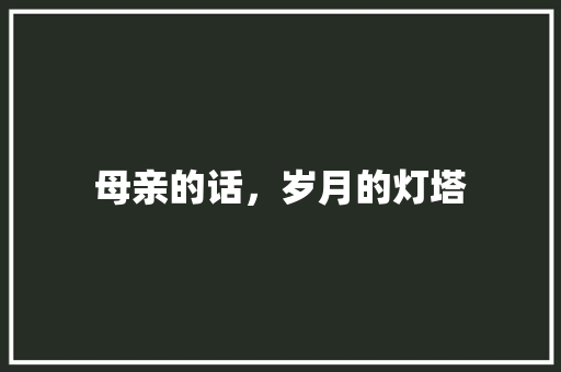 母亲的话，岁月的灯塔