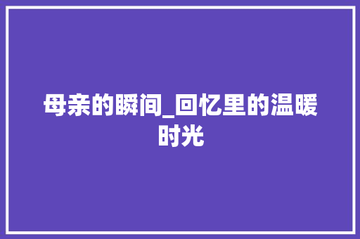 母亲的瞬间_回忆里的温暖时光