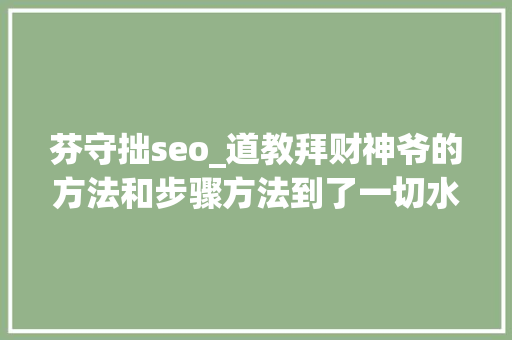 芬守拙seo_道教拜财神爷的方法和步骤方法到了一切水到渠成