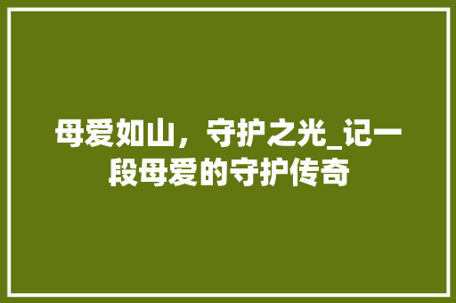 母爱如山，守护之光_记一段母爱的守护传奇