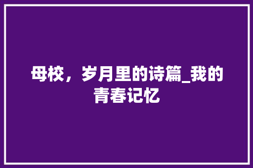 母校，岁月里的诗篇_我的青春记忆