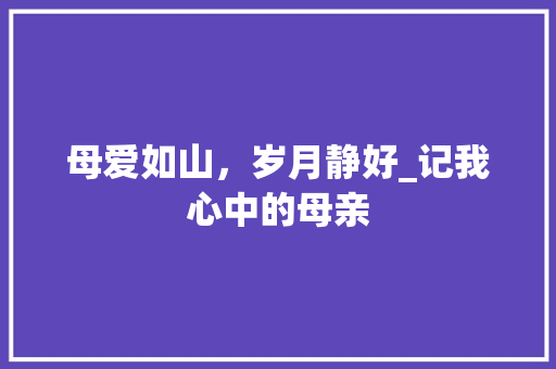 母爱如山，岁月静好_记我心中的母亲