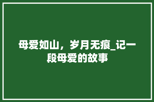 母爱如山，岁月无痕_记一段母爱的故事