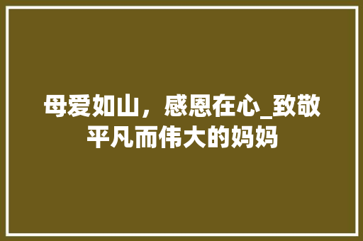 母爱如山，感恩在心_致敬平凡而伟大的妈妈