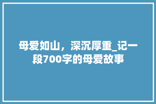 母爱如山，深沉厚重_记一段700字的母爱故事