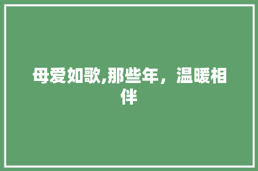 母爱如歌,那些年，温暖相伴